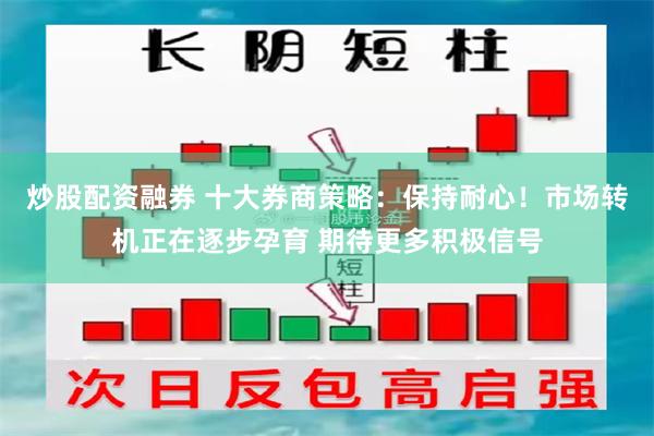 炒股配资融券 十大券商策略：保持耐心！市场转机正在逐步孕育 期待更多积极信号