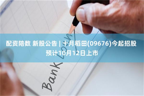 配资陪数 新股公告 | 十月稻田(09676)今起招股 预计10月12日上市