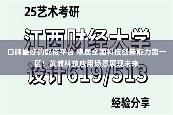 口碑最好的配资平台 稳居全国科技创新能力第一区！黄埔科技应用场景展现未来