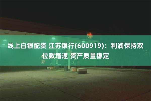 线上白银配资 江苏银行(600919)：利润保持双位数增速 资产质量稳定