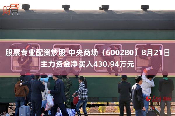 股票专业配资炒股 中央商场（600280）8月21日主力资金净买入430.94万元