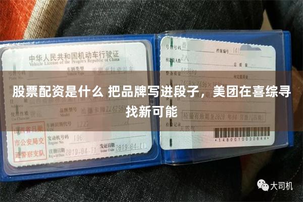 股票配资是什么 把品牌写进段子，美团在喜综寻找新可能