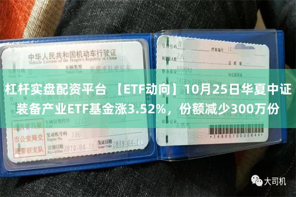 杠杆实盘配资平台 【ETF动向】10月25日华夏中证装备产业ETF基金涨3.52%，份额减少300万份