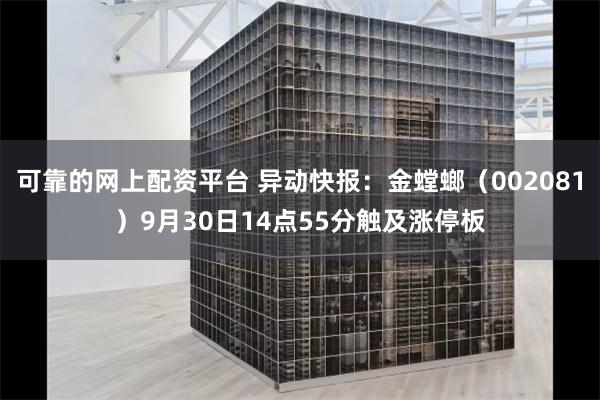 可靠的网上配资平台 异动快报：金螳螂（002081）9月30日14点55分触及涨停板