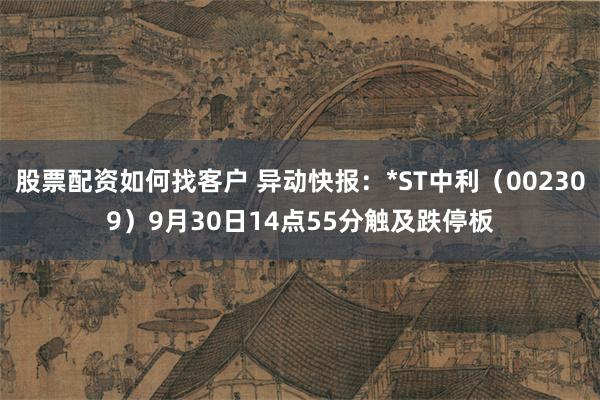 股票配资如何找客户 异动快报：*ST中利（002309）9月30日14点55分触及跌停板