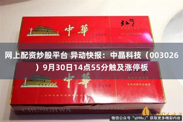 网上配资炒股平台 异动快报：中晶科技（003026）9月30日14点55分触及涨停板