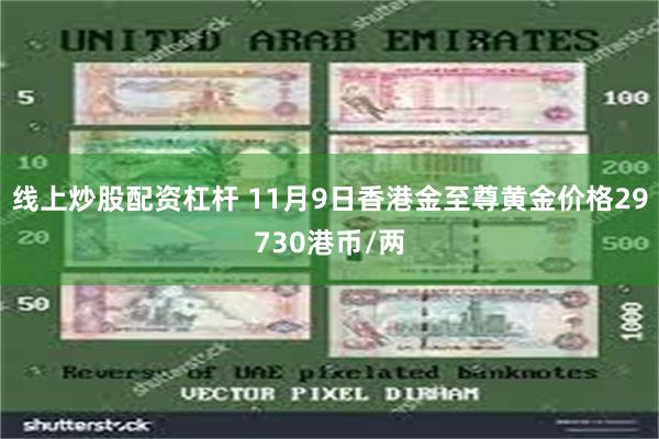 线上炒股配资杠杆 11月9日香港金至尊黄金价格29730港币/两