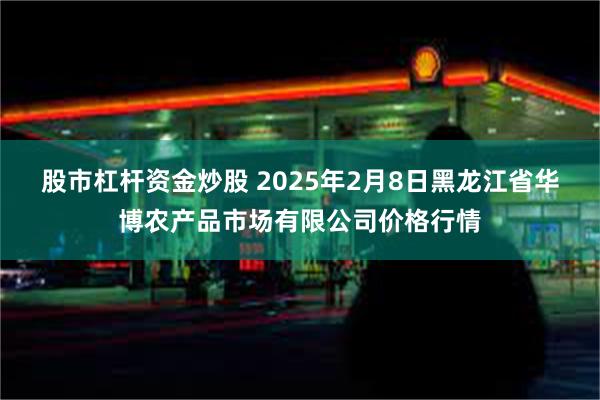 股市杠杆资金炒股 2025年2月8日黑龙江省华博农产品市场有限公司价格行情