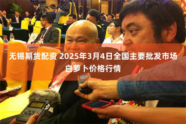 无锡期货配资 2025年3月4日全国主要批发市场白萝卜价格行情